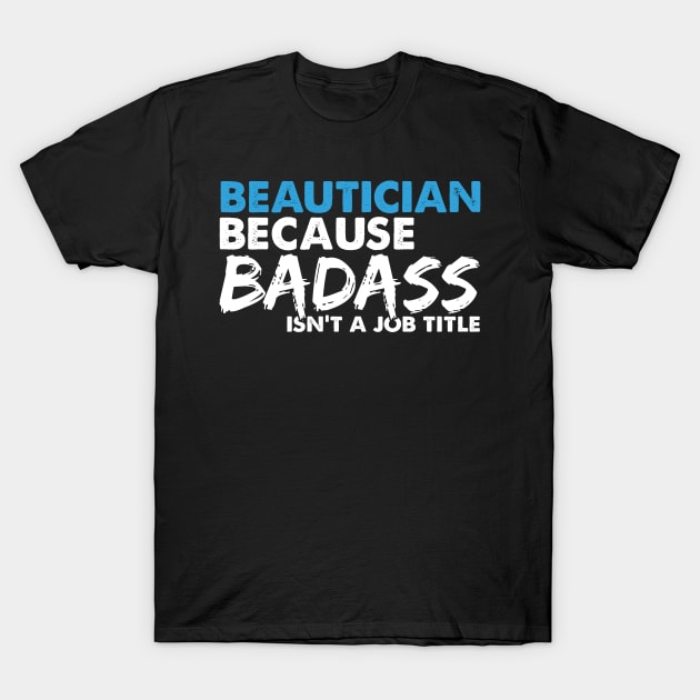 Beautician because badass isn't a job title. Suitable presents for him and her T-Shirt by SerenityByAlex